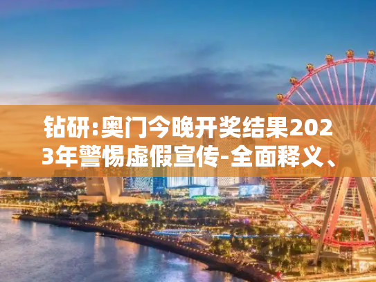钻研:奥门今晚开奖结果2023年警惕虚假宣传-全面释义、解释与落实