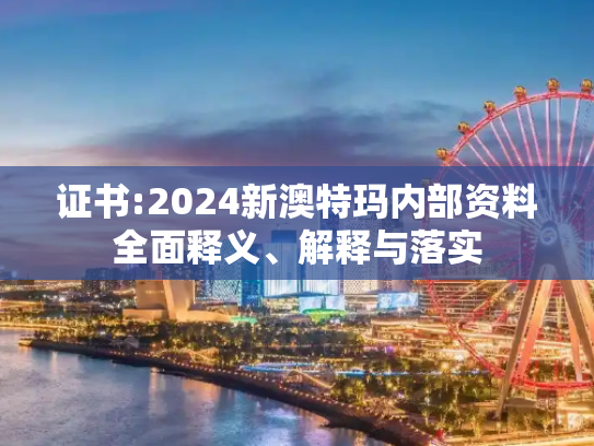 证书:2024新澳特玛内部资料全面释义、解释与落实