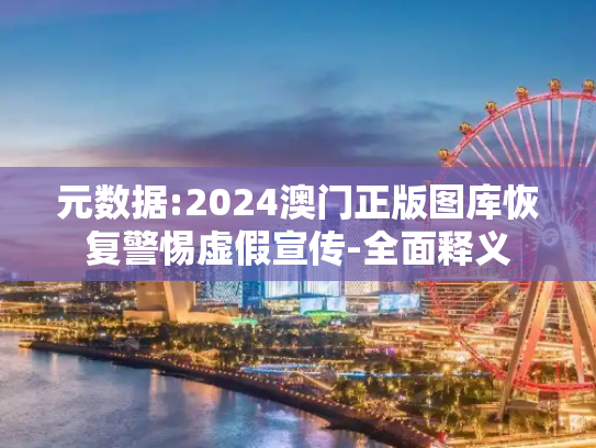 元数据:2024澳门正版图库恢复警惕虚假宣传-全面释义