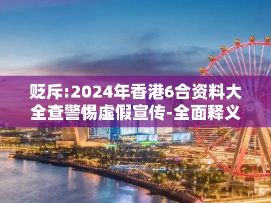 贬斥:2024年香港6合资料大全查警惕虚假宣传-全面释义