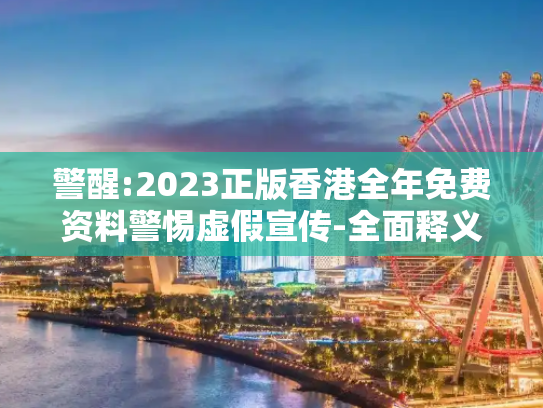 警醒:2023正版香港全年免费资料警惕虚假宣传-全面释义