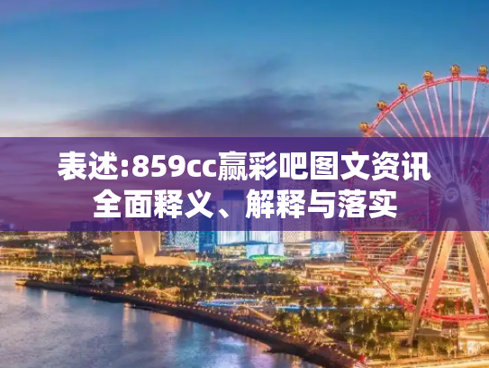 表述:859cc赢彩吧图文资讯全面释义、解释与落实
