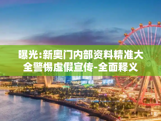 曝光:新奥门内部资料精准大全警惕虚假宣传-全面释义