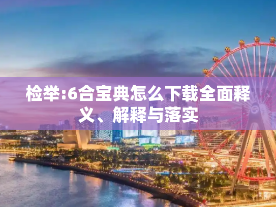 检举:6合宝典怎么下载全面释义、解释与落实