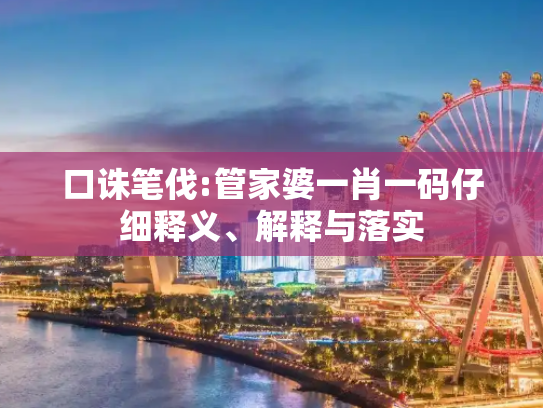 口诛笔伐:管家婆一肖一码仔细释义、解释与落实