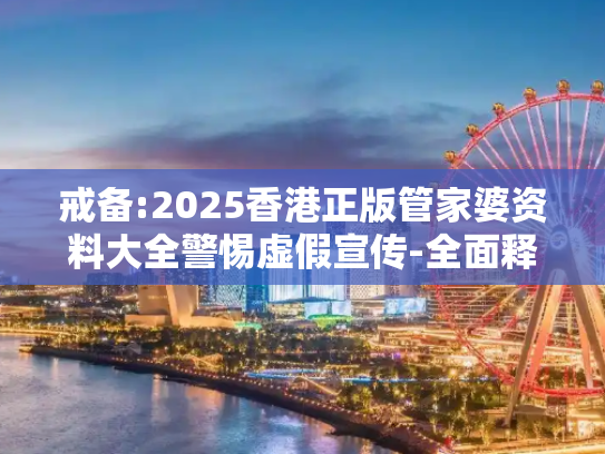 戒备:2025香港正版管家婆资料大全警惕虚假宣传-全面释义、解释与落实