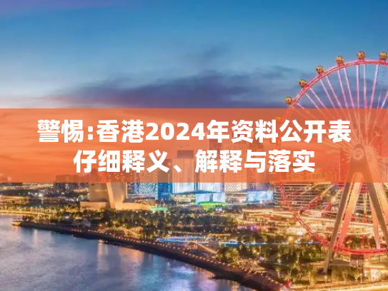 警惕:香港2024年资料公开表仔细释义、解释与落实