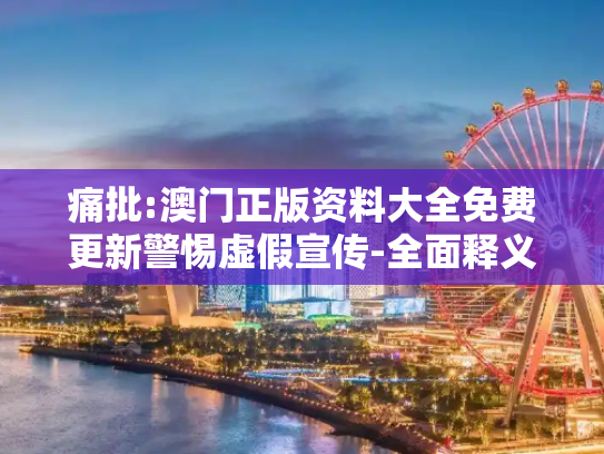 痛批:澳门正版资料大全免费更新警惕虚假宣传-全面释义