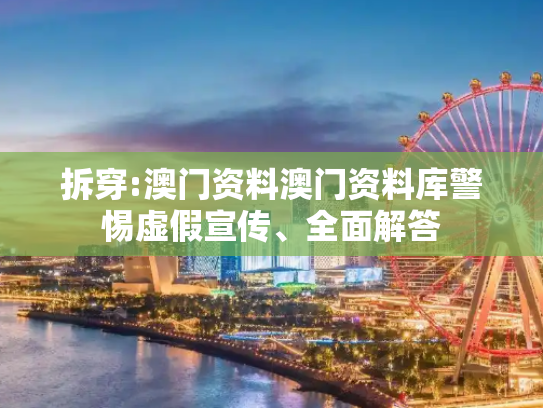 拆穿:澳门资料澳门资料库警惕虚假宣传、全面解答