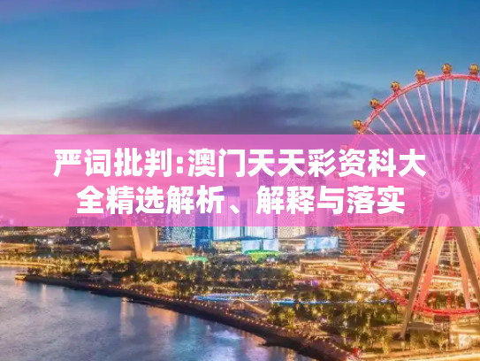 严词批判:澳门天天彩资科大全精选解析、解释与落实