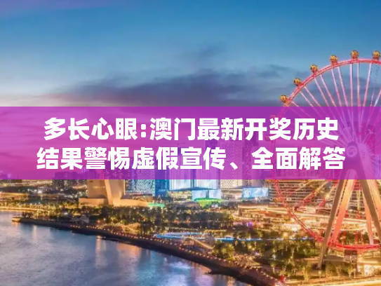 多长心眼:澳门最新开奖历史结果警惕虚假宣传、全面解答与解释