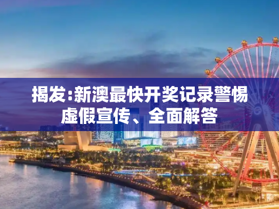 揭发:新澳最快开奖记录警惕虚假宣传、全面解答
