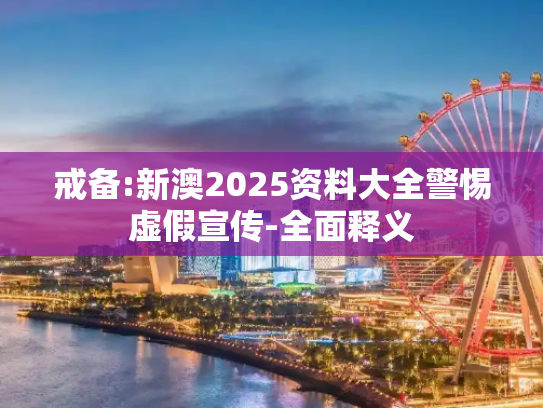 戒备:新澳2025资料大全警惕虚假宣传-全面释义