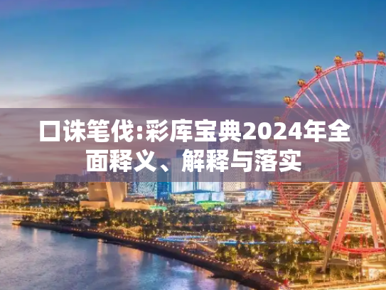 口诛笔伐:彩库宝典2024年全面释义、解释与落实