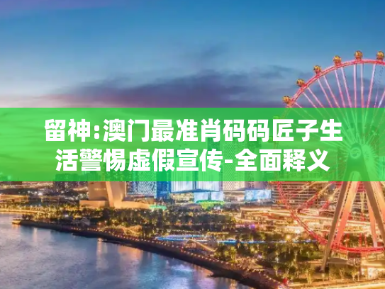 留神:澳门最准肖码码匠子生活警惕虚假宣传-全面释义