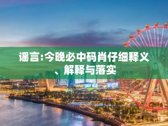 谣言:今晚必中码肖仔细释义、解释与落实