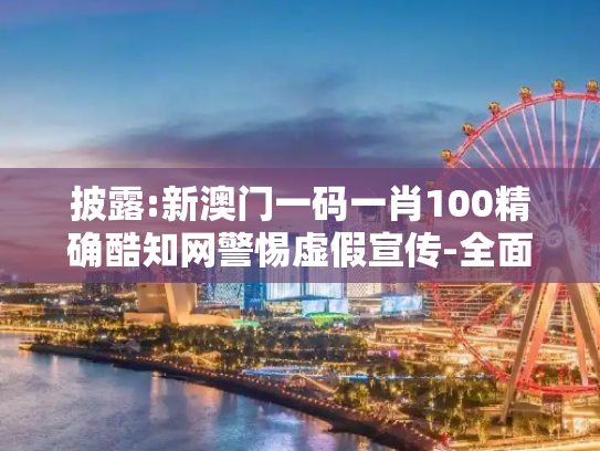 披露:新澳门一码一肖100精确酷知网警惕虚假宣传-全面释义