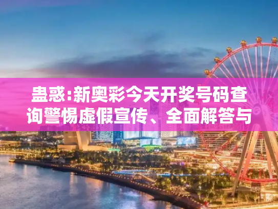 蛊惑:新奥彩今天开奖号码查询警惕虚假宣传、全面解答与解释