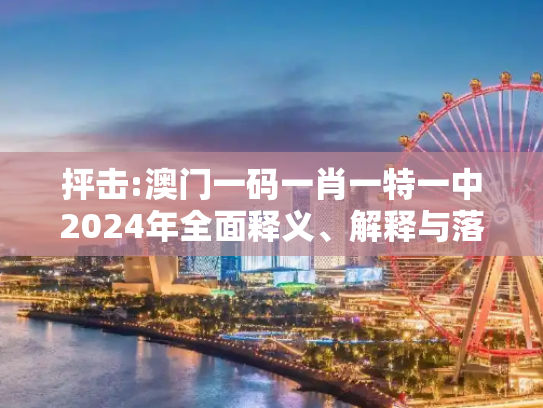 抨击:澳门一码一肖一特一中2024年全面释义、解释与落实