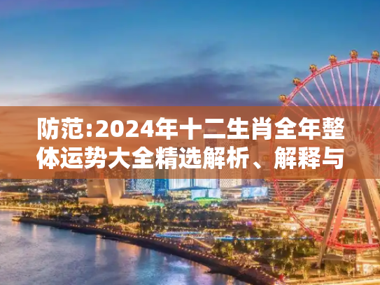 防范:2024年十二生肖全年整体运势大全精选解析、解释与落实
