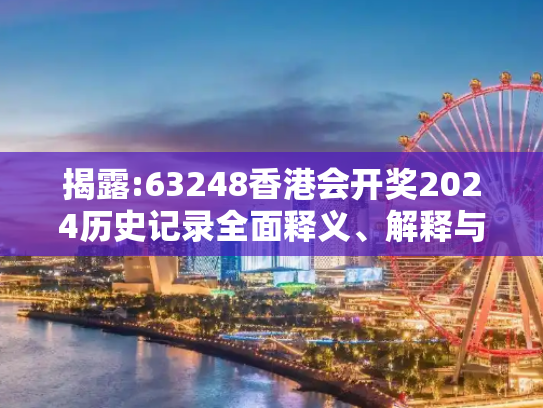 揭露:63248香港会开奖2024历史记录全面释义、解释与落实