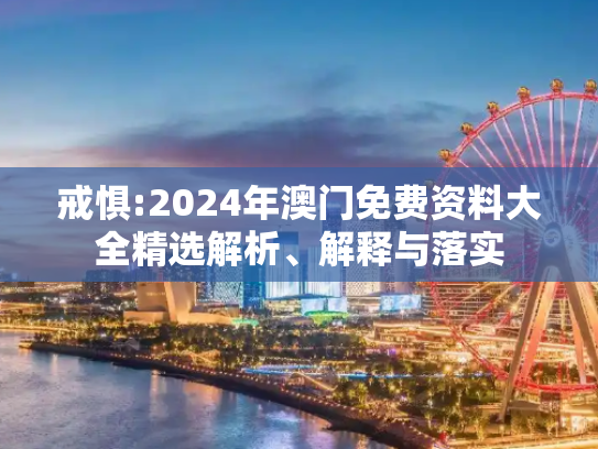 戒惧:2024年澳门免费资料大全精选解析、解释与落实
