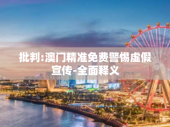 批判:澳门精准免费警惕虚假宣传-全面释义
