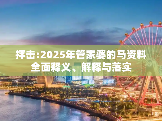 抨击:2025年管家婆的马资料全面释义、解释与落实