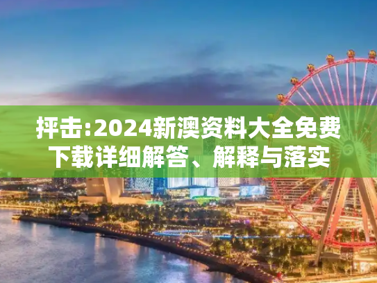抨击:2024新澳资料大全免费下载详细解答、解释与落实