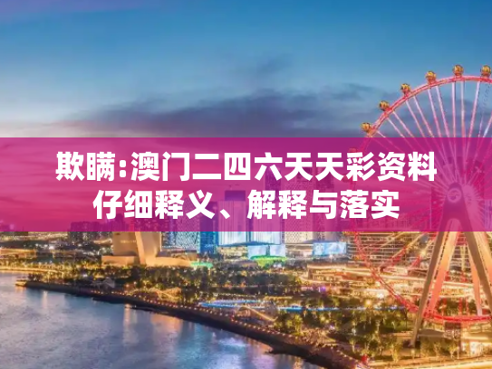 欺瞒:澳门二四六天天彩资料仔细释义、解释与落实