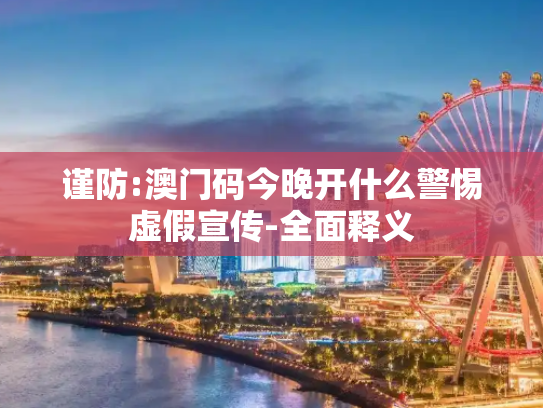 谨防:澳门码今晚开什么警惕虚假宣传-全面释义