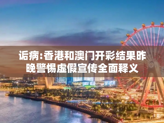 诟病:香港和澳门开彩结果昨晚警惕虚假宣传全面释义
