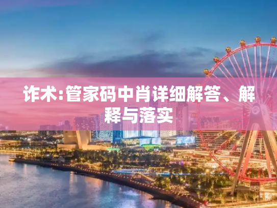 诈术:管家码中肖详细解答、解释与落实