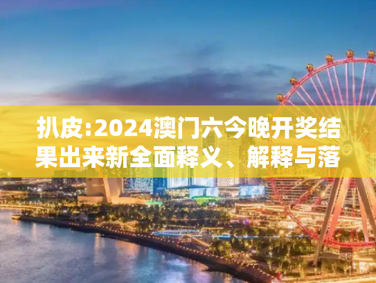 扒皮:2024澳门六今晚开奖结果出来新全面释义、解释与落实