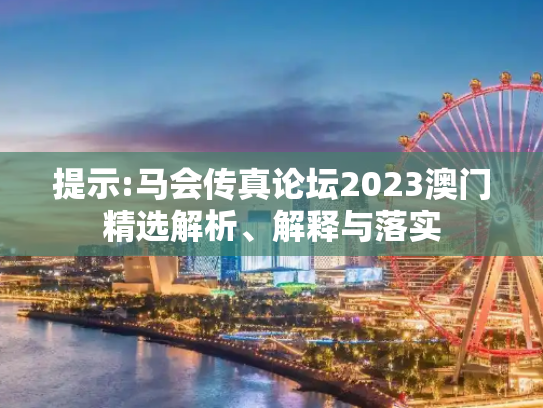 提示:马会传真论坛2023澳门精选解析、解释与落实
