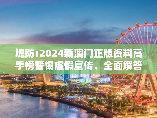 堤防:2024新澳门正版资料高手榜警惕虚假宣传、全面解答与解释