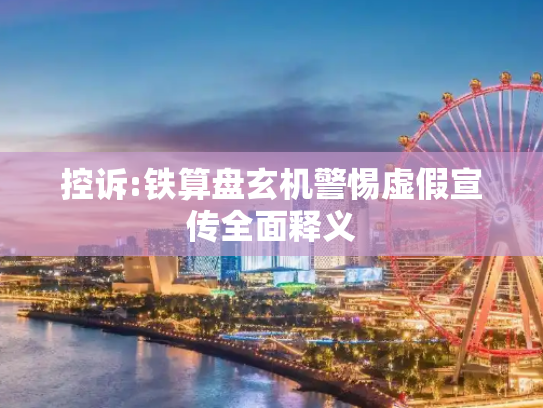 控诉:铁算盘玄机警惕虚假宣传全面释义