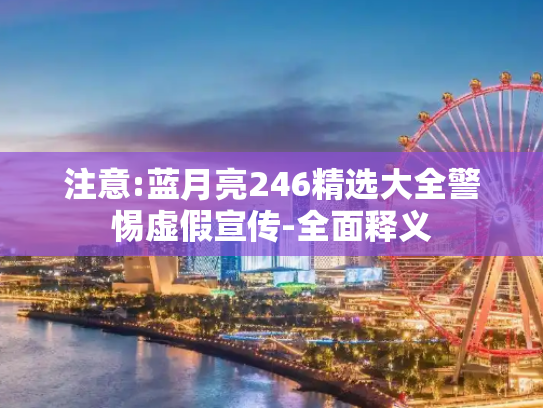 注意:蓝月亮246精选大全警惕虚假宣传-全面释义