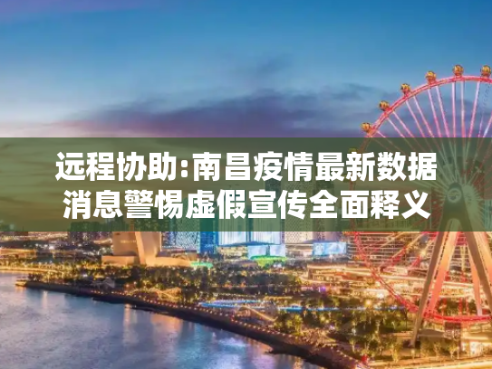 远程协助:南昌疫情最新数据消息警惕虚假宣传全面释义