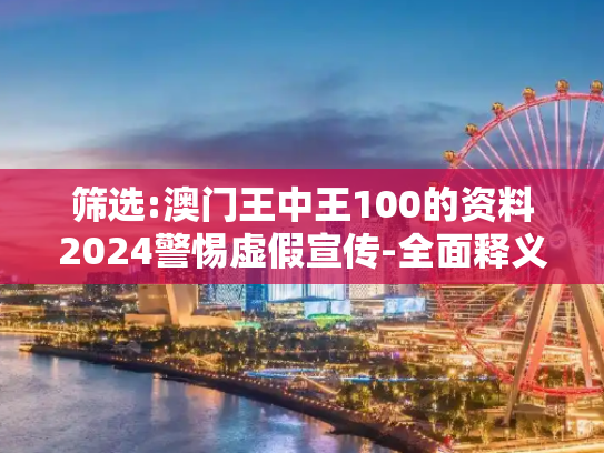 筛选:澳门王中王100的资料2024警惕虚假宣传-全面释义