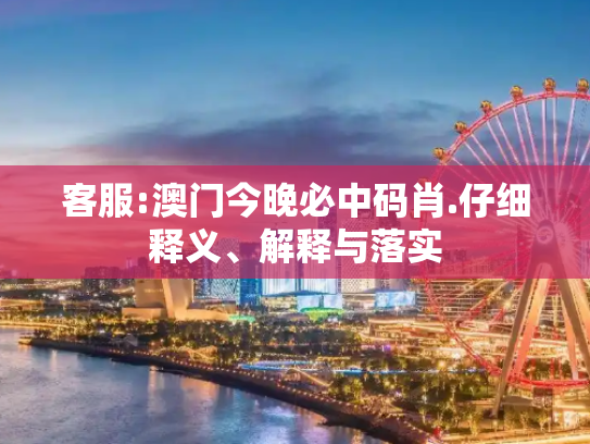 客服:澳门今晚必中码肖.仔细释义、解释与落实