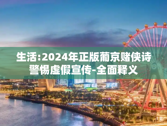 生活:2024年正版葡京赌侠诗警惕虚假宣传-全面释义