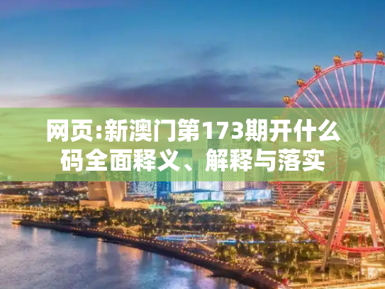 网页:新澳门第173期开什么码全面释义、解释与落实