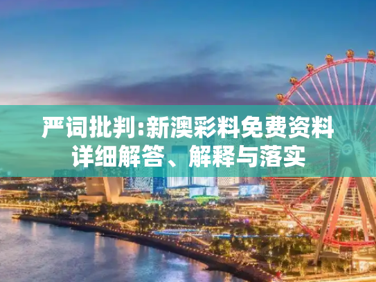 严词批判:新澳彩料免费资料详细解答、解释与落实