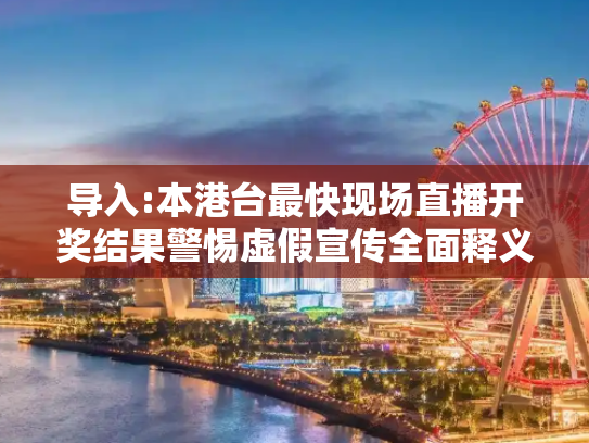 导入:本港台最快现场直播开奖结果警惕虚假宣传全面释义
