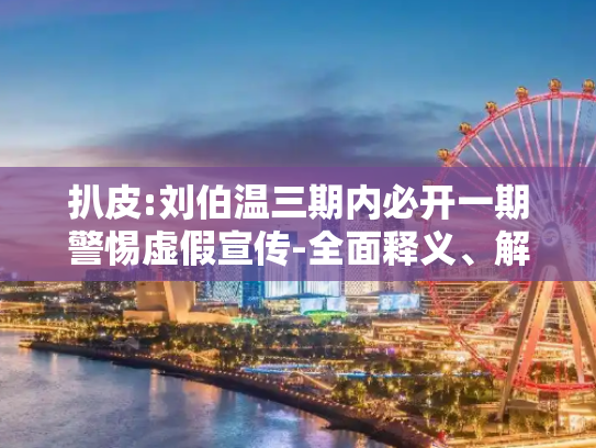 扒皮:刘伯温三期内必开一期警惕虚假宣传-全面释义、解释与落实
