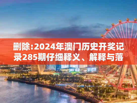 删除:2024年澳门历史开奖记录285期仔细释义、解释与落实