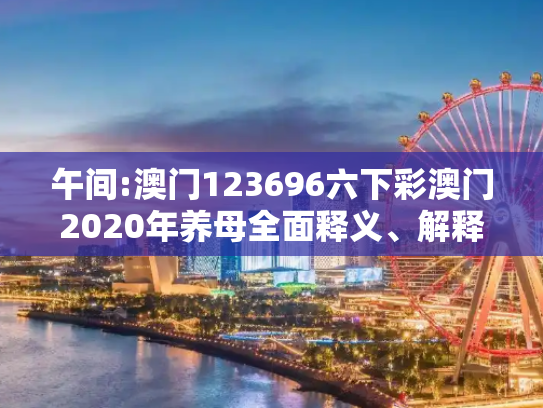 午间:澳门123696六下彩澳门2020年养母全面释义、解释与落实