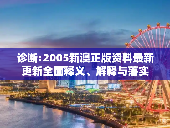 诊断:2005新澳正版资料最新更新全面释义、解释与落实
