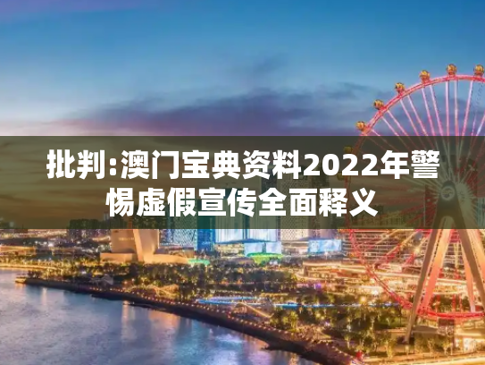 批判:澳门宝典资料2022年警惕虚假宣传全面释义